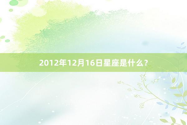 2012年12月16日星座是什么？