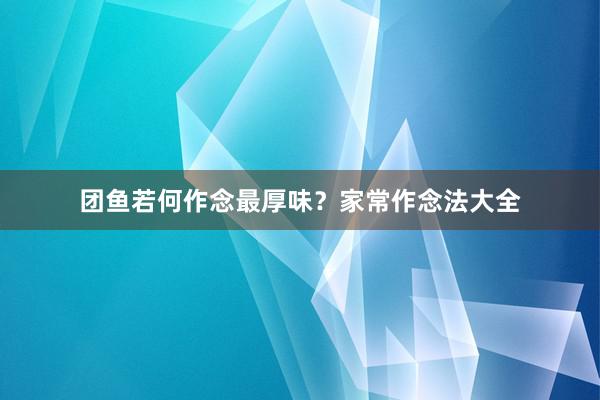 团鱼若何作念最厚味？家常作念法大全
