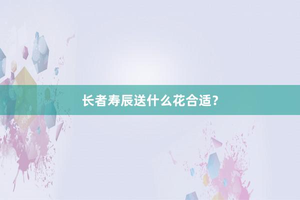 长者寿辰送什么花合适？