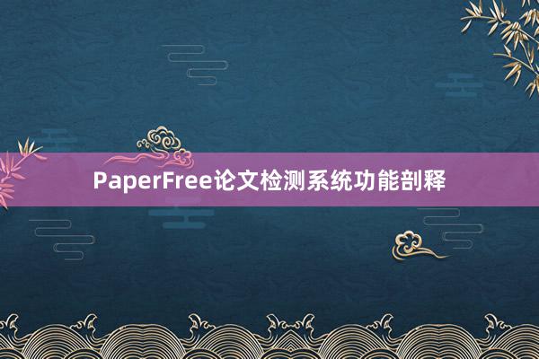 PaperFree论文检测系统功能剖释